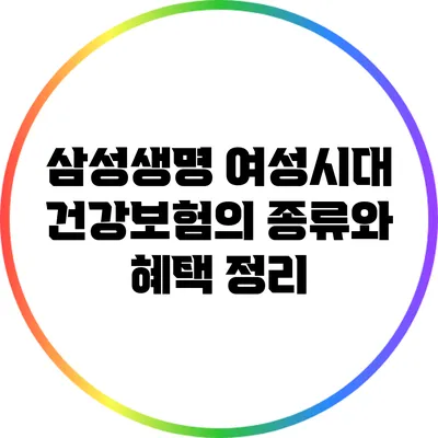삼성생명 여성시대 건강보험의 종류와 혜택 정리