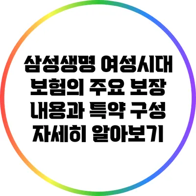 삼성생명 여성시대 보험의 주요 보장 내용과 특약 구성 자세히 알아보기