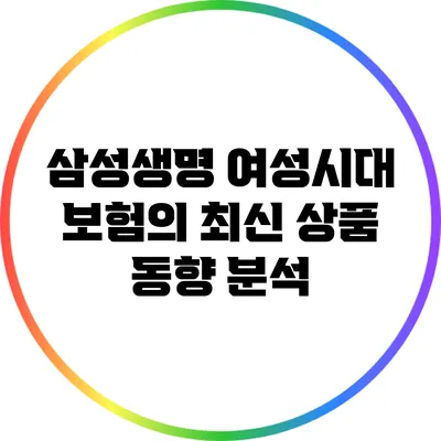 삼성생명 여성시대 보험의 최신 상품 동향 분석