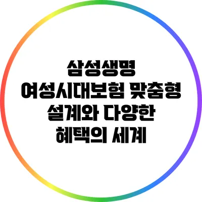삼성생명 여성시대보험: 맞춤형 설계와 다양한 혜택의 세계