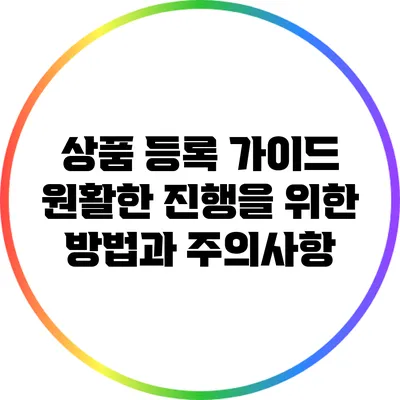 상품 등록 가이드: 원활한 진행을 위한 방법과 주의사항