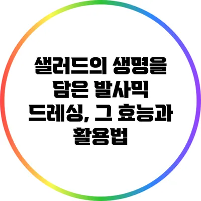 샐러드의 생명을 담은 발사믹 드레싱, 그 효능과 활용법