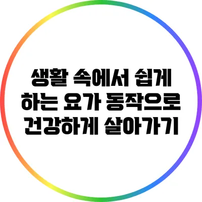 생활 속에서 쉽게 하는 요가 동작으로 건강하게 살아가기