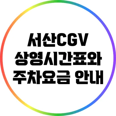 서산CGV: 상영시간표와 주차요금 안내