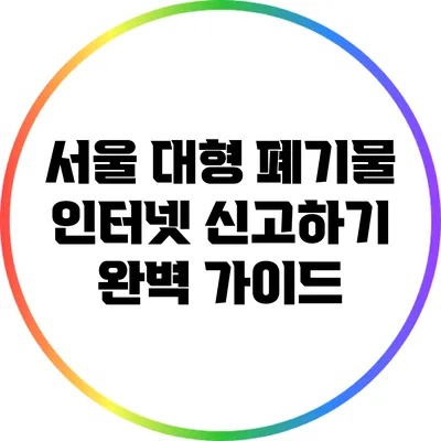 서울 대형 폐기물 인터넷 신고하기: 완벽 가이드