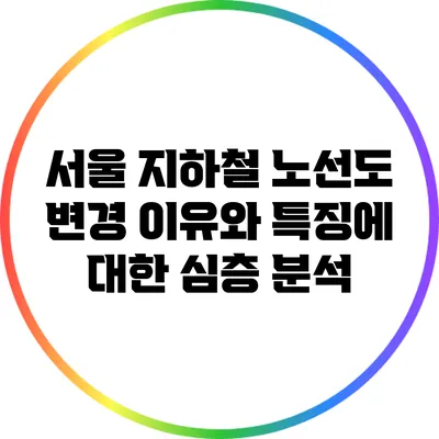 서울 지하철 노선도 변경 이유와 특징에 대한 심층 분석