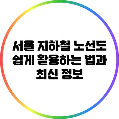 서울 지하철 노선도 쉽게 활용하는 법과 최신 정보