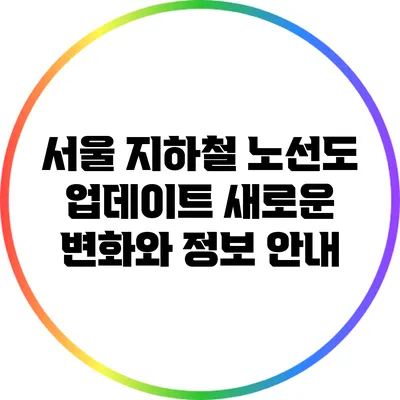 서울 지하철 노선도 업데이트: 새로운 변화와 정보 안내