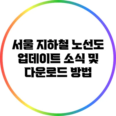 서울 지하철 노선도 업데이트 소식 및 다운로드 방법