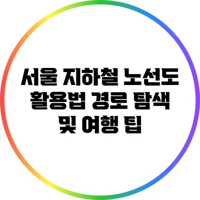서울 지하철 노선도 활용법: 경로 탐색 및 여행 팁