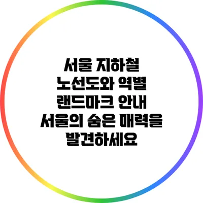서울 지하철 노선도와 역별 랜드마크 안내: 서울의 숨은 매력을 발견하세요