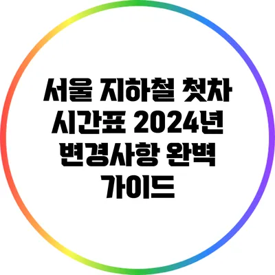서울 지하철 첫차 시간표 2024년 변경사항 완벽 가이드