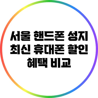 서울 핸드폰 성지: 최신 휴대폰 할인 혜택 비교