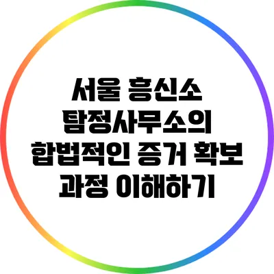 서울 흥신소 탐정사무소의 합법적인 증거 확보 과정 이해하기