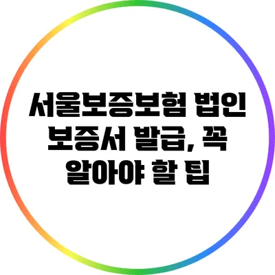 서울보증보험 법인 보증서 발급, 꼭 알아야 할 팁