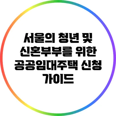 서울의 청년 및 신혼부부를 위한 공공임대주택 신청 가이드