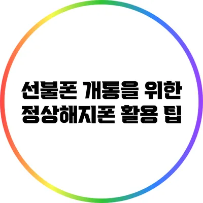 선불폰 개통을 위한 정상해지폰 활용 팁