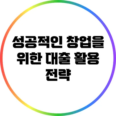 성공적인 창업을 위한 대출 활용 전략