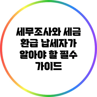 세무조사와 세금 환급: 납세자가 알아야 할 필수 가이드