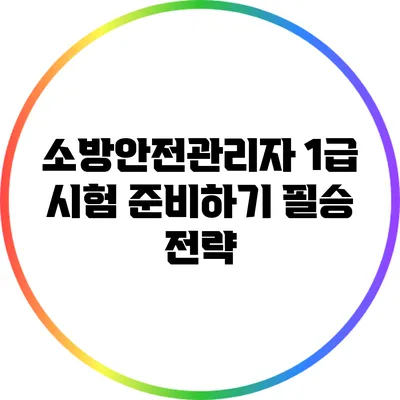 소방안전관리자 1급 시험 준비하기: 필승 전략