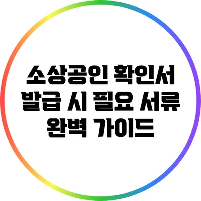 소상공인 확인서 발급 시 필요 서류 완벽 가이드