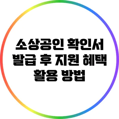 소상공인 확인서 발급 후 지원 혜택 활용 방법