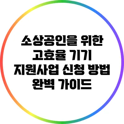 소상공인을 위한 고효율 기기 지원사업 신청 방법 완벽 가이드
