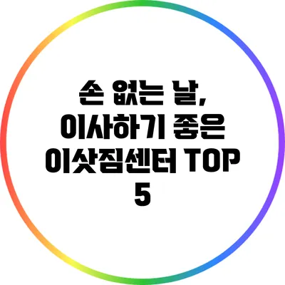 손 없는 날, 이사하기 좋은 이삿짐센터 TOP 5