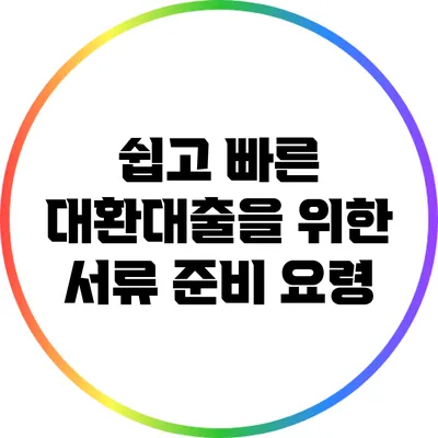 쉽고 빠른 대환대출을 위한 서류 준비 요령