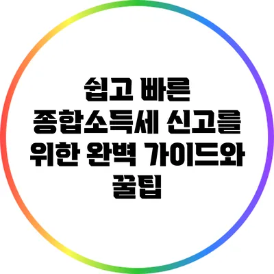 쉽고 빠른 종합소득세 신고를 위한 완벽 가이드와 꿀팁