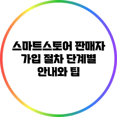 스마트스토어 판매자 가입 절차: 단계별 안내와 팁