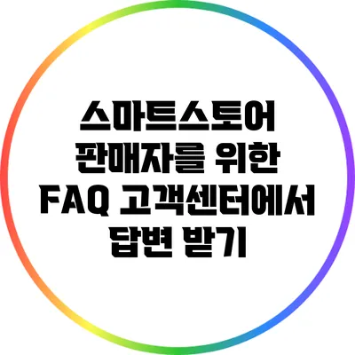 스마트스토어 판매자를 위한 FAQ: 고객센터에서 답변 받기
