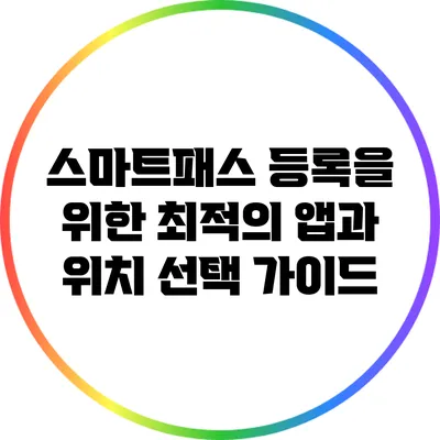 스마트패스 등록을 위한 최적의 앱과 위치 선택 가이드