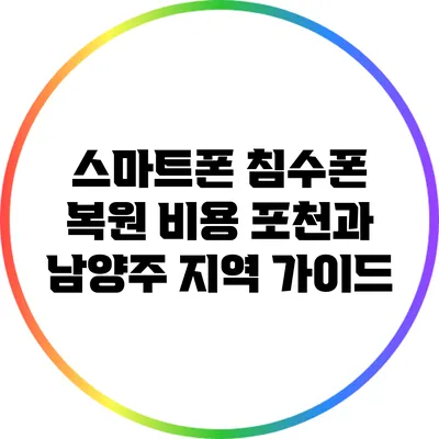 스마트폰 침수폰 복원 비용: 포천과 남양주 지역 가이드