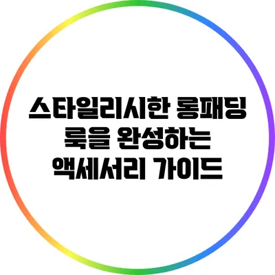 스타일리시한 롱패딩 룩을 완성하는 액세서리 가이드
