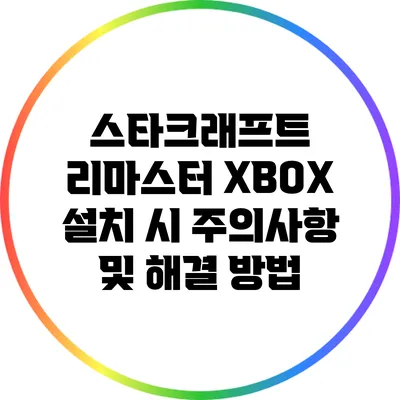 스타크래프트 리마스터 XBOX 설치 시 주의사항 및 해결 방법