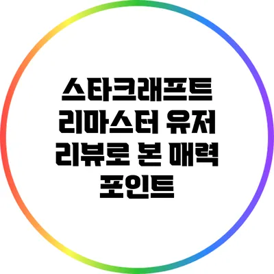 스타크래프트 리마스터: 유저 리뷰로 본 매력 포인트