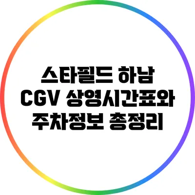 스타필드 하남 CGV: 상영시간표와 주차정보 총정리