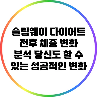 슬림웨이 다이어트 전후 체중 변화 분석: 당신도 할 수 있는 성공적인 변화
