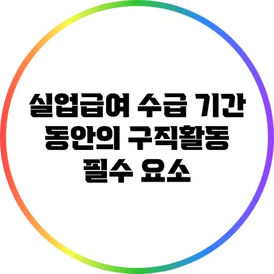 실업급여 수급 기간 동안의 구직활동 필수 요소