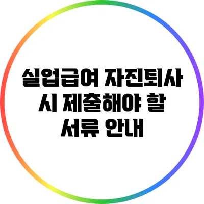 실업급여 자진퇴사 시 제출해야 할 서류 안내