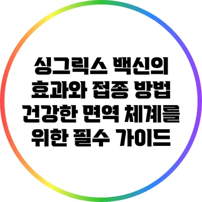 싱그릭스 백신의 효과와 접종 방법: 건강한 면역 체계를 위한 필수 가이드