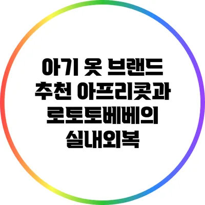 아기 옷 브랜드 추천: 아프리콧과 로토토베베의 실내외복