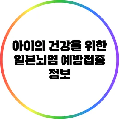 아이의 건강을 위한 일본뇌염 예방접종 정보