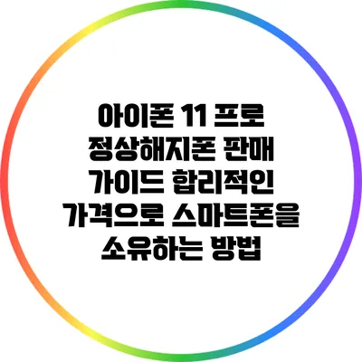 아이폰 11 프로 정상해지폰 판매 가이드: 합리적인 가격으로 스마트폰을 소유하는 방법