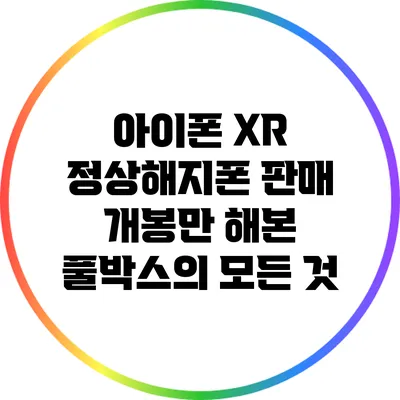 아이폰 XR 정상해지폰 판매: 개봉만 해본 풀박스의 모든 것