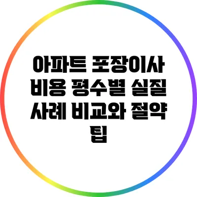 아파트 포장이사 비용: 평수별 실질 사례 비교와 절약 팁