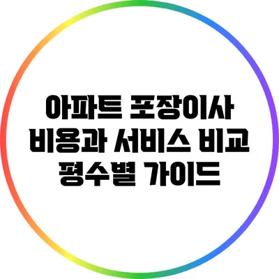 아파트 포장이사 비용과 서비스 비교: 평수별 가이드