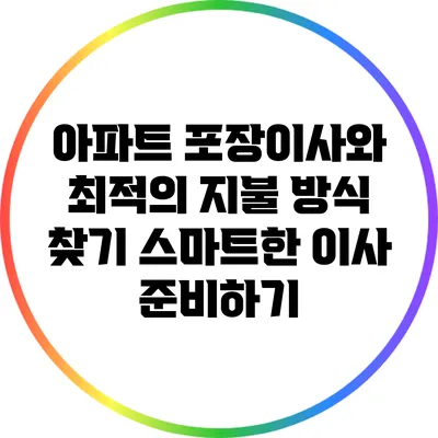 아파트 포장이사와 최적의 지불 방식 찾기: 스마트한 이사 준비하기