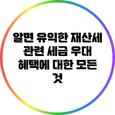 알면 유익한 재산세 관련 세금 우대 혜택에 대한 모든 것